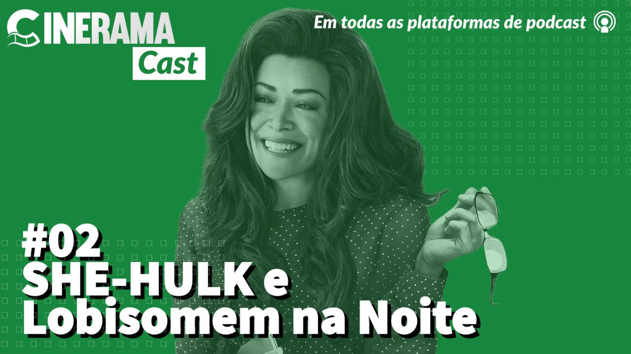 CineramaCast – She-Hulk e Lobisomem na Noite